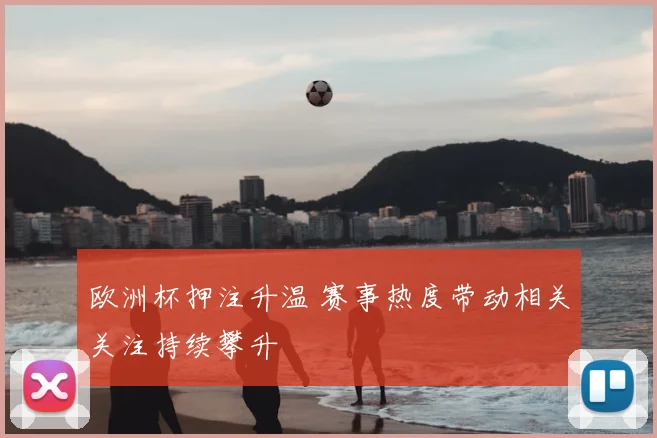 欧洲杯押注升温 赛事热度带动相关关注持续攀升