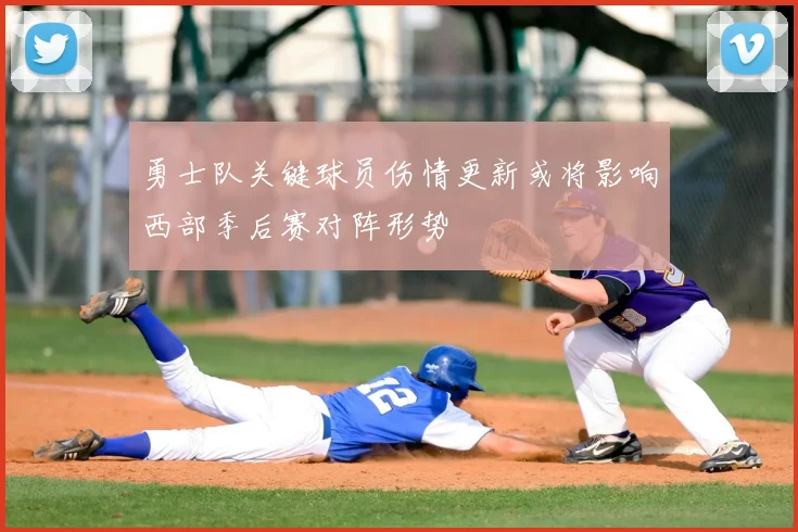 勇士队关键球员伤情更新或将影响西部季后赛对阵形势