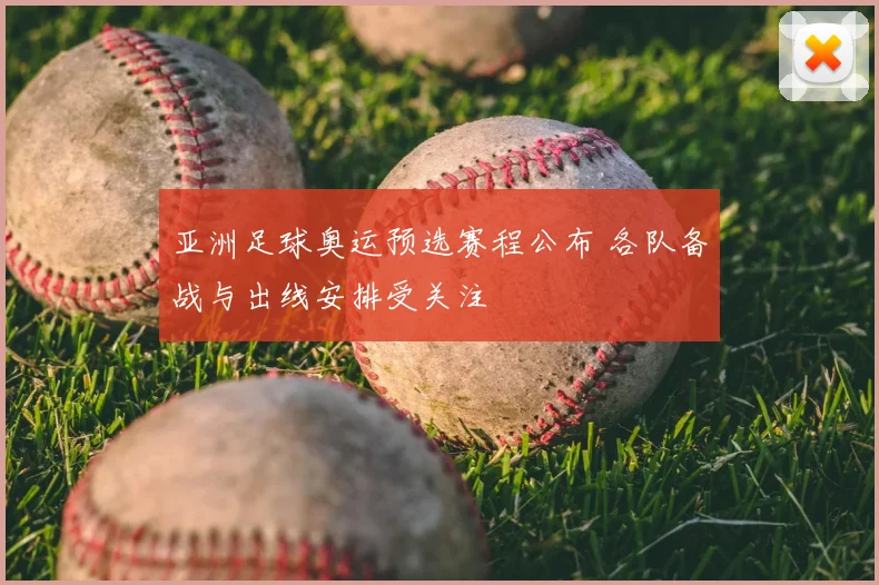亚洲足球奥运预选赛程公布 各队备战与出线安排受关注