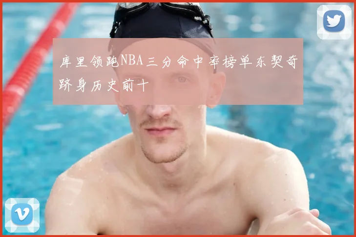 库里领跑NBA三分命中率榜单东契奇跻身历史前十