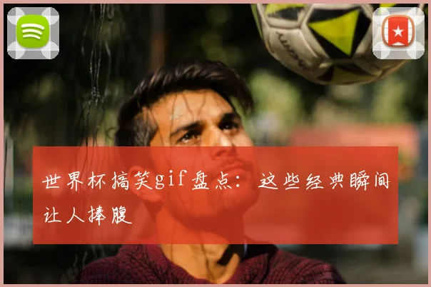 世界杯搞笑gif盘点：这些经典瞬间让人捧腹