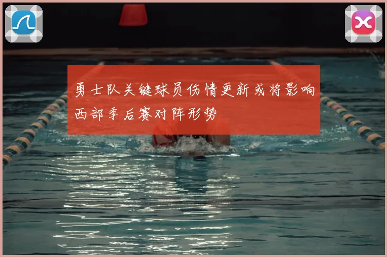 勇士队关键球员伤情更新或将影响西部季后赛对阵形势