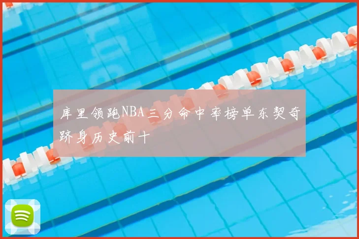 库里领跑NBA三分命中率榜单东契奇跻身历史前十