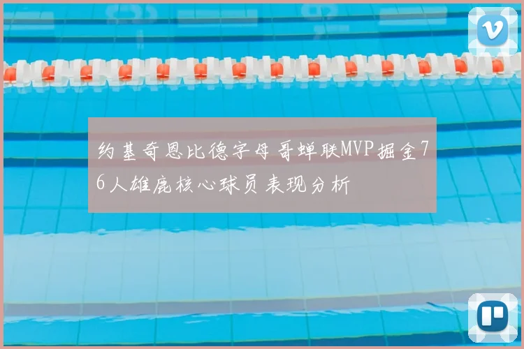 约基奇恩比德字母哥蝉联MVP掘金76人雄鹿核心球员表现分析