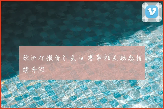 欧洲杯报价引关注 赛事相关动态持续升温