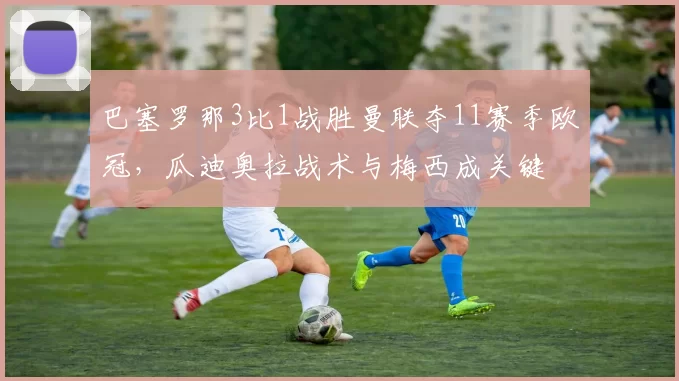 巴塞罗那3比1战胜曼联夺11赛季欧冠，瓜迪奥拉战术与梅西成关键